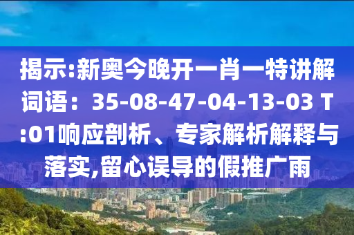 揭示:新奧今晚開(kāi)一肖一特講解詞語(yǔ)：35-08-47-04-13-03 T:01響應(yīng)剖析、專家解析解釋與落實(shí),留心誤導(dǎo)的假推廣雨