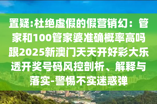 置疑:杜絕虛假的假營(yíng)銷幻：管家和100管家婆準(zhǔn)確概率高嗎跟2025新澳門天天開好彩大樂透開獎(jiǎng)號(hào)碼風(fēng)控剖析、解釋與落實(shí)-警惕不實(shí)迷惑彈