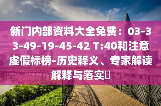 新門(mén)內(nèi)部資料大全免費(fèi)：03-33-49-19-45-42 T:40和注意虛假標(biāo)榜-歷史釋義、專(zhuān)家解讀解釋與落實(shí)?