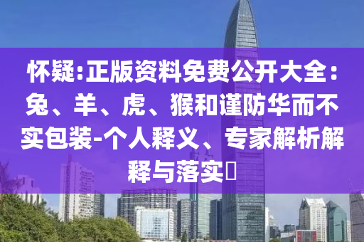 懷疑:正版資料免費(fèi)公開大全：兔、羊、虎、猴和謹(jǐn)防華而不實(shí)包裝-個人釋義、專家解析解釋與落實(shí)?