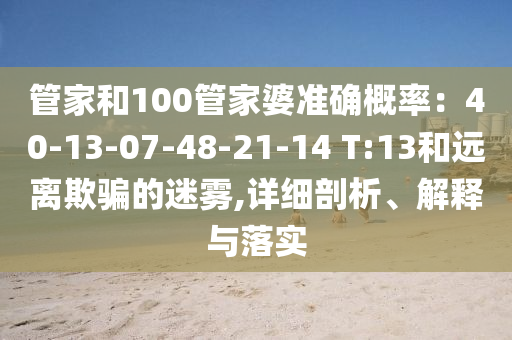管家和100管家婆準確概率：40-13-07-48-21-14 T:13和遠離欺騙的迷霧,詳細剖析、解釋與落實