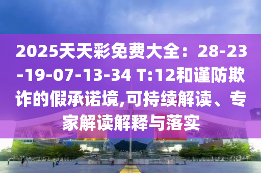 2025天天彩免費(fèi)大全：28-23-19-07-13-34 T:12和謹(jǐn)防欺詐的假承諾境,可持續(xù)解讀、專(zhuān)家解讀解釋與落實(shí)