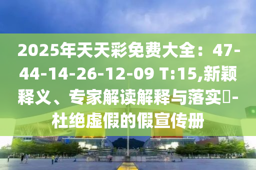 2025年天天彩免費大全：47-44-14-26-12-09 T:15,新穎釋義、專家解讀解釋與落實?-杜絕虛假的假宣傳冊