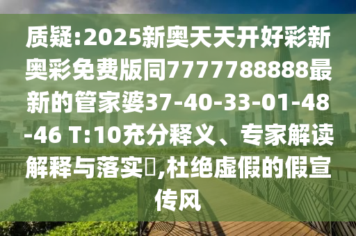 質(zhì)疑:2025新奧天天開好彩新奧彩免費(fèi)版同7777788888最新的管家婆37-40-33-01-48-46 T:10充分釋義、專家解讀解釋與落實(shí)?,杜絕虛假的假宣傳風(fēng)