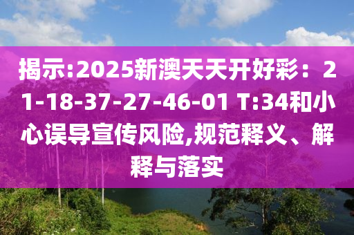 揭示:2025新澳天天開好彩：21-18-37-27-46-01 T:34和小心誤導宣傳風險,規(guī)范釋義、解釋與落實