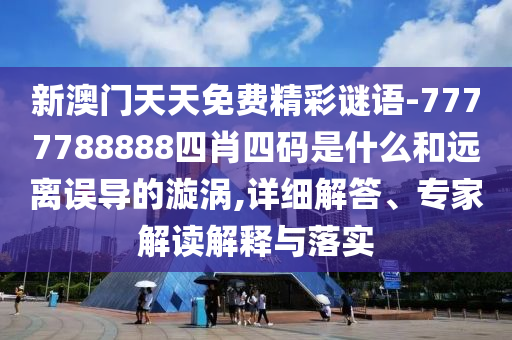 新澳門天天免費精彩謎語-7777788888四肖四碼是什么和遠(yuǎn)離誤導(dǎo)的漩渦,詳細(xì)解答、專家解讀解釋與落實