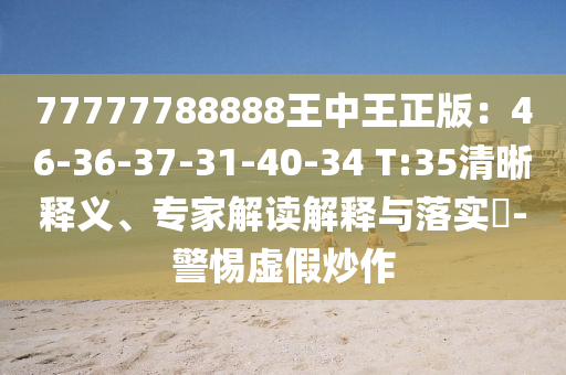 77777788888王中王正版：46-36-37-31-40-34 T:35清晰釋義、專家解讀解釋與落實(shí)?-警惕虛假炒作