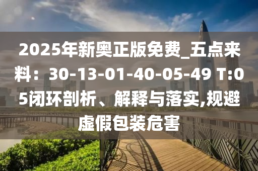 2025年新奧正版免費(fèi)_五點(diǎn)來料：30-13-01-40-05-49 T:05閉環(huán)剖析、解釋與落實(shí),規(guī)避虛假包裝危害