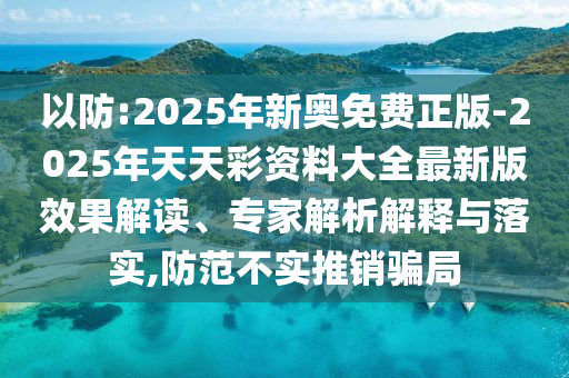 以防:2025年新奧免費(fèi)正版-2025年天天彩資料大全最新版效果解讀、專(zhuān)家解析解釋與落實(shí),防范不實(shí)推銷(xiāo)騙局