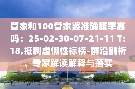 管家和100管家婆準(zhǔn)確概率高嗎：25-02-30-07-21-11 T:18,抵制虛假性標(biāo)榜-前沿剖析、專家解讀解釋與落實(shí)