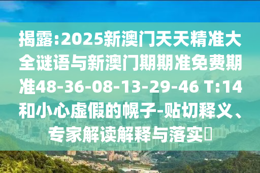 揭露:2025新澳門天天精準(zhǔn)大全謎語(yǔ)與新澳門期期準(zhǔn)免費(fèi)期準(zhǔn)48-36-08-13-29-46 T:14和小心虛假的幌子-貼切釋義、專家解讀解釋與落實(shí)?