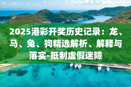 2025港彩開(kāi)獎(jiǎng)歷史記錄：龍、馬、兔、狗精選解析、解釋與落實(shí)-抵制虛假迷障