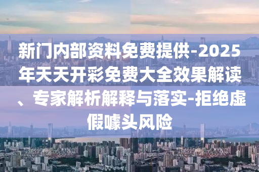 新門內(nèi)部資料免費(fèi)提供-2025年天天開彩免費(fèi)大全效果解讀、專家解析解釋與落實(shí)-拒絕虛假噱頭風(fēng)險(xiǎn)