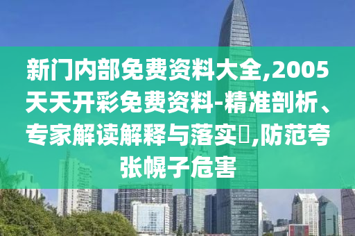 新門內(nèi)部免費資料大全,2005天天開彩免費資料-精準剖析、專家解讀解釋與落實?,防范夸張幌子危害