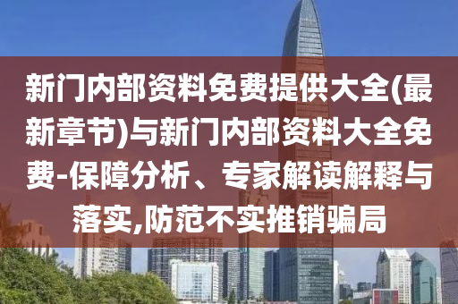 新門內(nèi)部資料免費(fèi)提供大全(最新章節(jié))與新門內(nèi)部資料大全免費(fèi)-保障分析、專家解讀解釋與落實(shí),防范不實(shí)推銷騙局