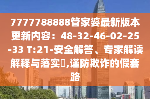 7777788888管家婆最新版本更新內(nèi)容：48-32-46-02-25-33 T:21-安全解答、專家解讀解釋與落實(shí)?,謹(jǐn)防欺詐的假套路