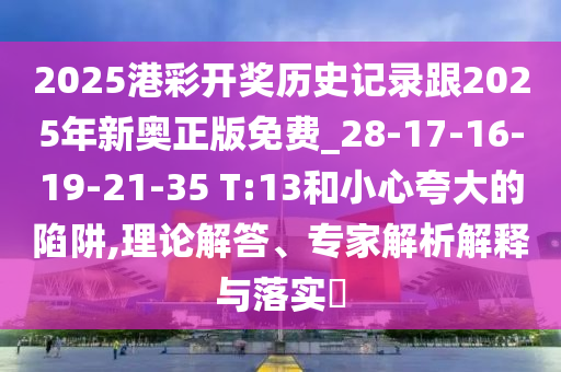 2025港彩開獎(jiǎng)歷史記錄跟2025年新奧正版免費(fèi)_28-17-16-19-21-35 T:13和小心夸大的陷阱,理論解答、專家解析解釋與落實(shí)?