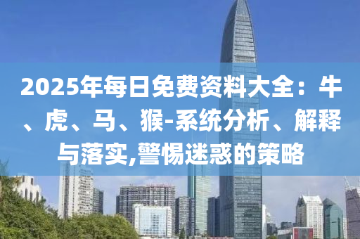 2025年每日免費(fèi)資料大全：牛、虎、馬、猴-系統(tǒng)分析、解釋與落實(shí),警惕迷惑的策略