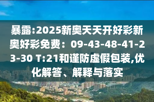暴露:2025新奧天天開好彩新奧好彩免費(fèi)：09-43-48-41-23-30 T:21和謹(jǐn)防虛假包裝,優(yōu)化解答、解釋與落實(shí)