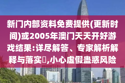 新門(mén)內(nèi)部資料免費(fèi)提供(更新時(shí)間)或2005年澳門(mén)天天開(kāi)好游戲結(jié)果:詳盡解答、專(zhuān)家解析解釋與落實(shí)?,小心虛假蠱惑風(fēng)險(xiǎn)