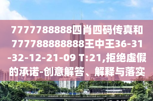 7777788888四肖四碼傳真和777788888888王中王36-31-32-12-21-09 T:21,拒絕虛假的承諾-創(chuàng)意解答、解釋與落實(shí)